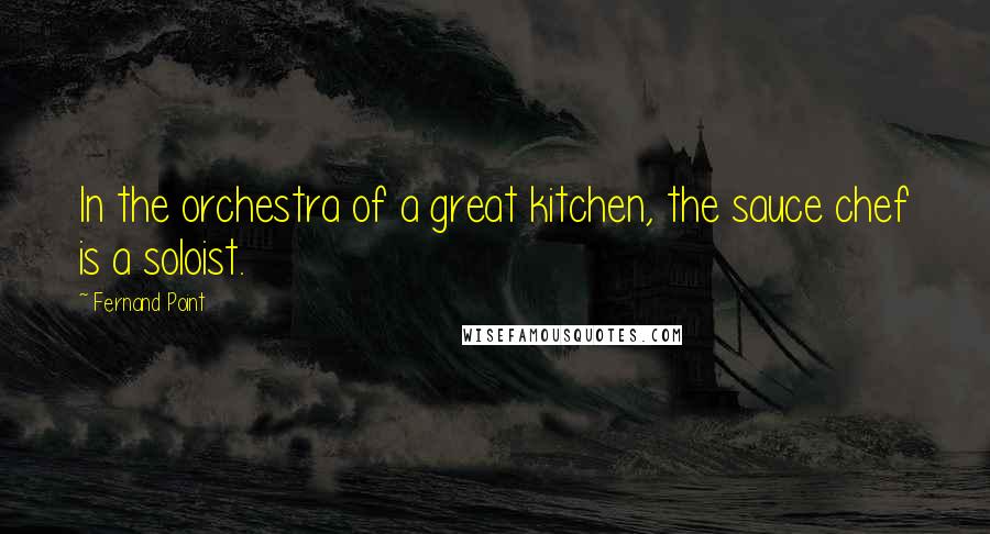Fernand Point Quotes: In the orchestra of a great kitchen, the sauce chef is a soloist.