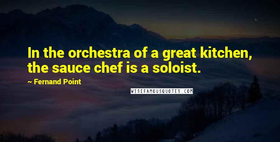 Fernand Point Quotes: In the orchestra of a great kitchen, the sauce chef is a soloist.