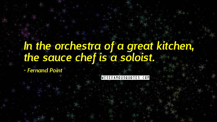 Fernand Point Quotes: In the orchestra of a great kitchen, the sauce chef is a soloist.