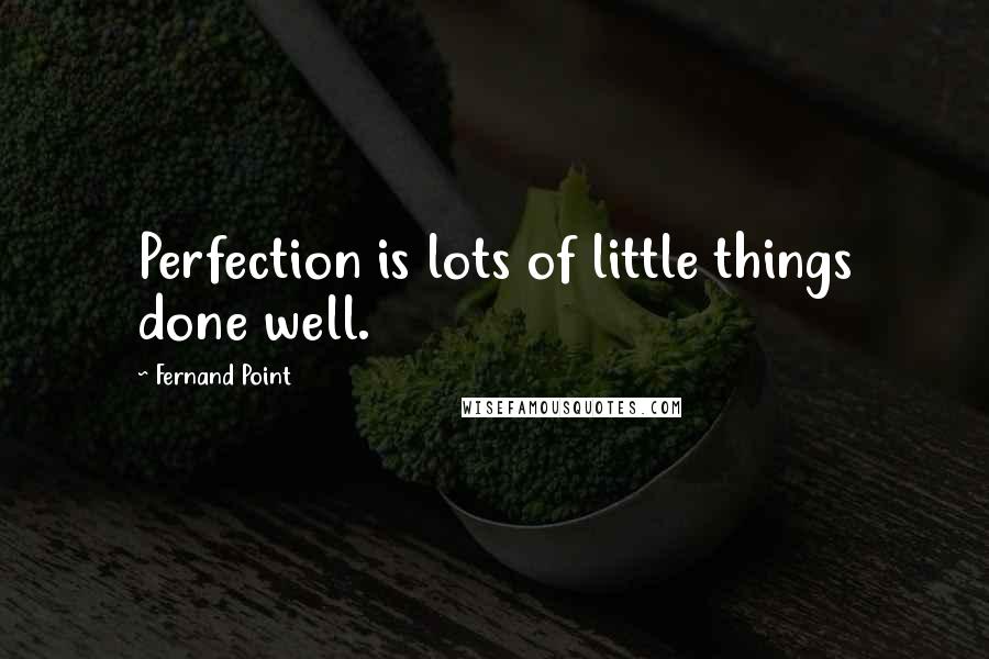 Fernand Point Quotes: Perfection is lots of little things done well.