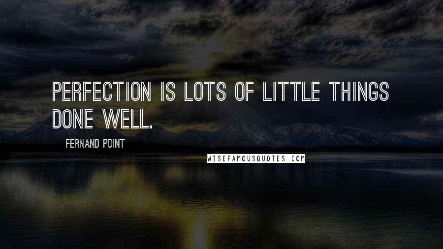 Fernand Point Quotes: Perfection is lots of little things done well.