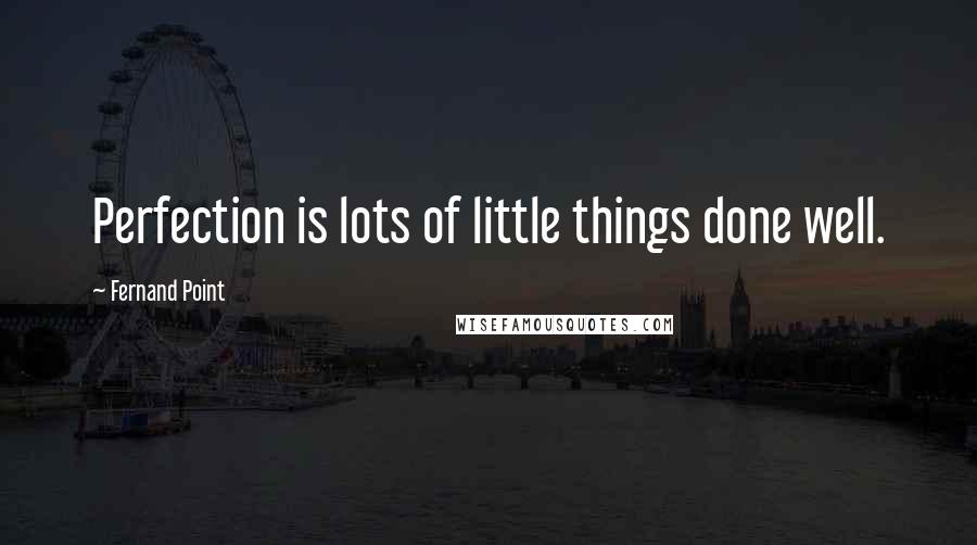 Fernand Point Quotes: Perfection is lots of little things done well.