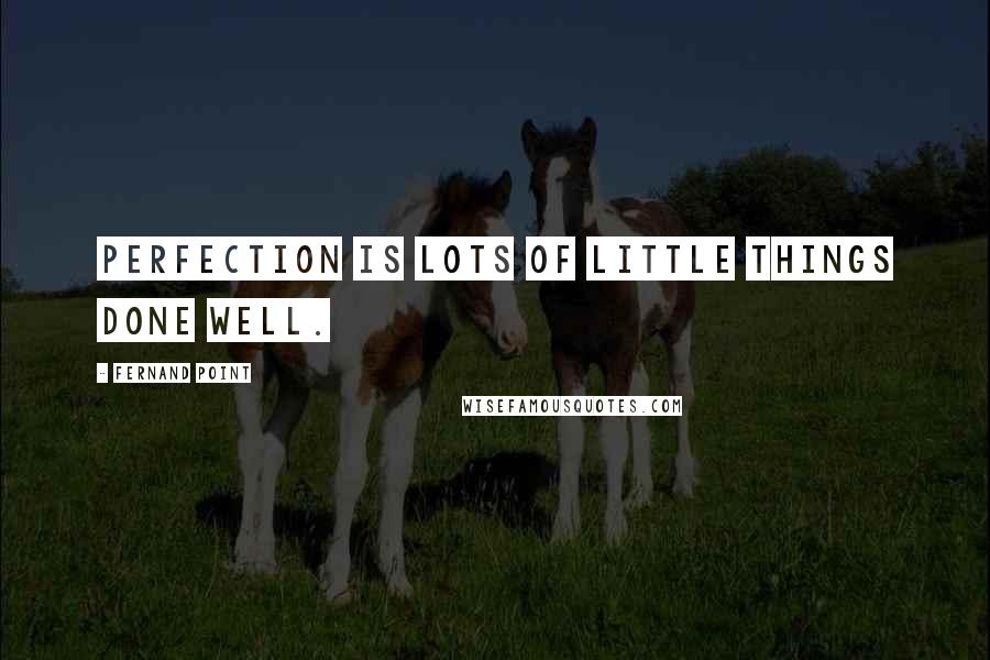 Fernand Point Quotes: Perfection is lots of little things done well.