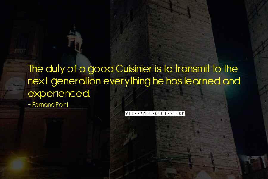 Fernand Point Quotes: The duty of a good Cuisinier is to transmit to the next generation everything he has learned and experienced.