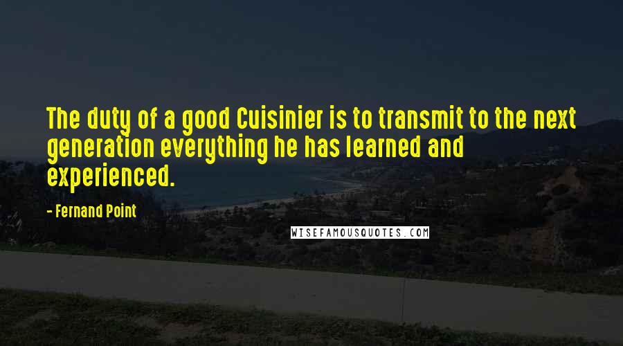 Fernand Point Quotes: The duty of a good Cuisinier is to transmit to the next generation everything he has learned and experienced.