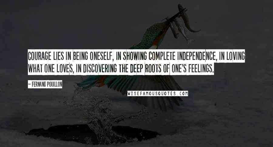 Fernand Pouillon Quotes: Courage lies in being oneself, in showing complete independence, in loving what one loves, in discovering the deep roots of one's feelings.