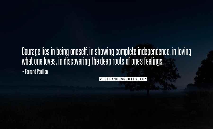 Fernand Pouillon Quotes: Courage lies in being oneself, in showing complete independence, in loving what one loves, in discovering the deep roots of one's feelings.
