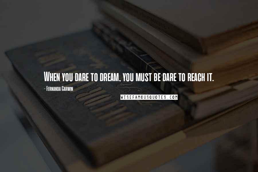 Fernanda Garwin Quotes: When you dare to dream, you must be dare to reach it.