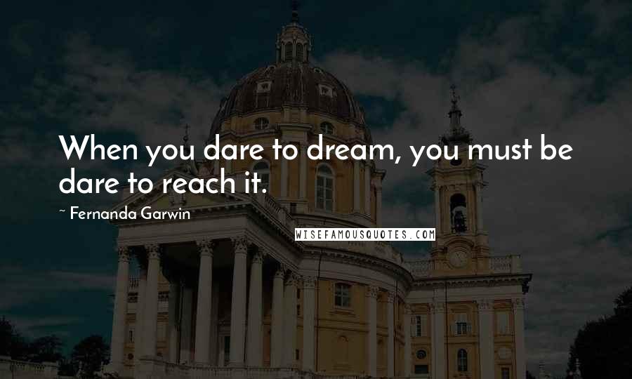 Fernanda Garwin Quotes: When you dare to dream, you must be dare to reach it.
