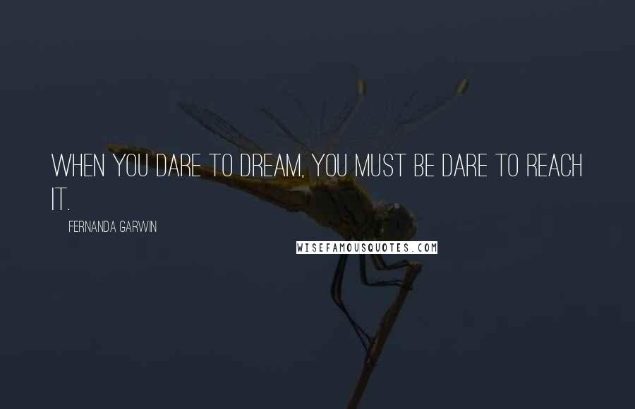Fernanda Garwin Quotes: When you dare to dream, you must be dare to reach it.