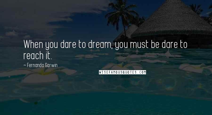 Fernanda Garwin Quotes: When you dare to dream, you must be dare to reach it.