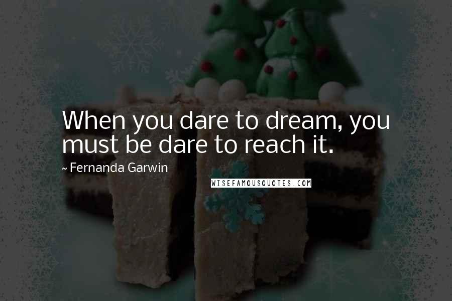 Fernanda Garwin Quotes: When you dare to dream, you must be dare to reach it.