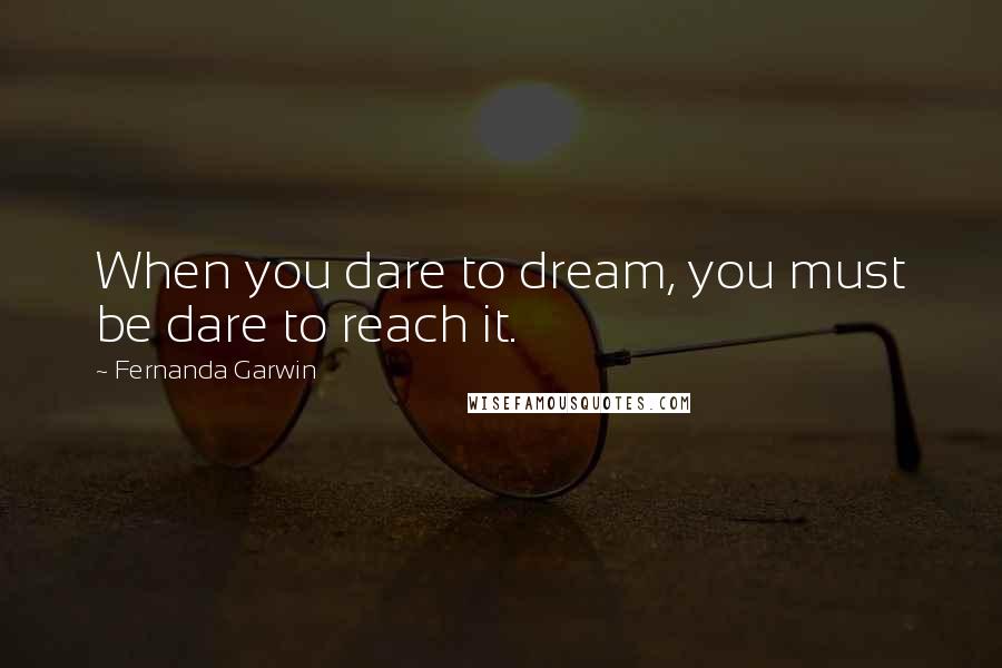 Fernanda Garwin Quotes: When you dare to dream, you must be dare to reach it.