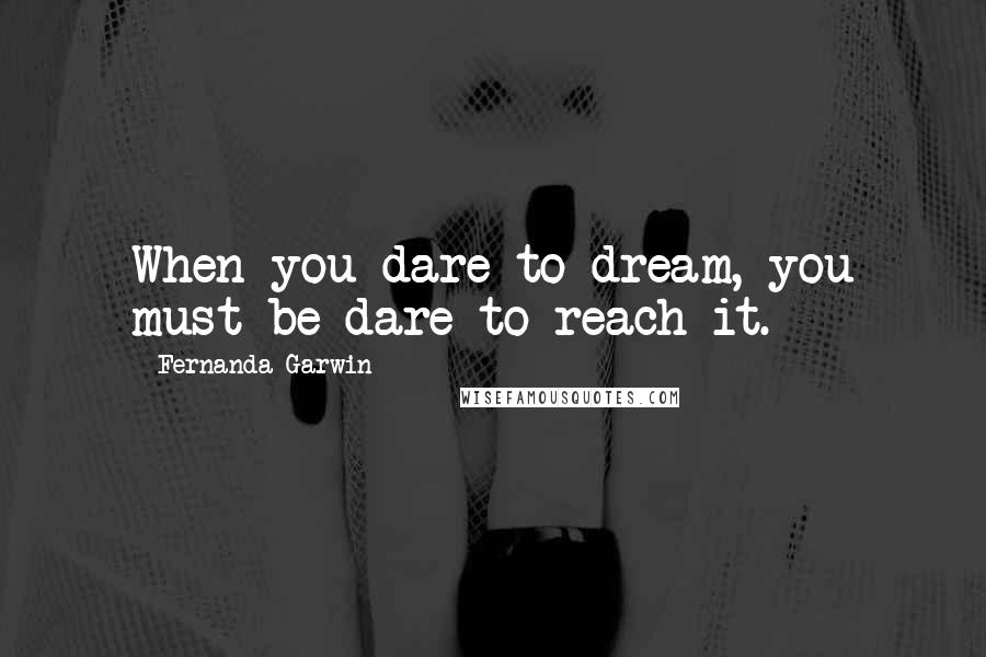 Fernanda Garwin Quotes: When you dare to dream, you must be dare to reach it.