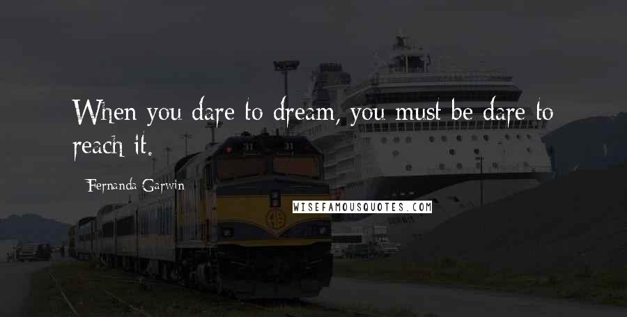 Fernanda Garwin Quotes: When you dare to dream, you must be dare to reach it.