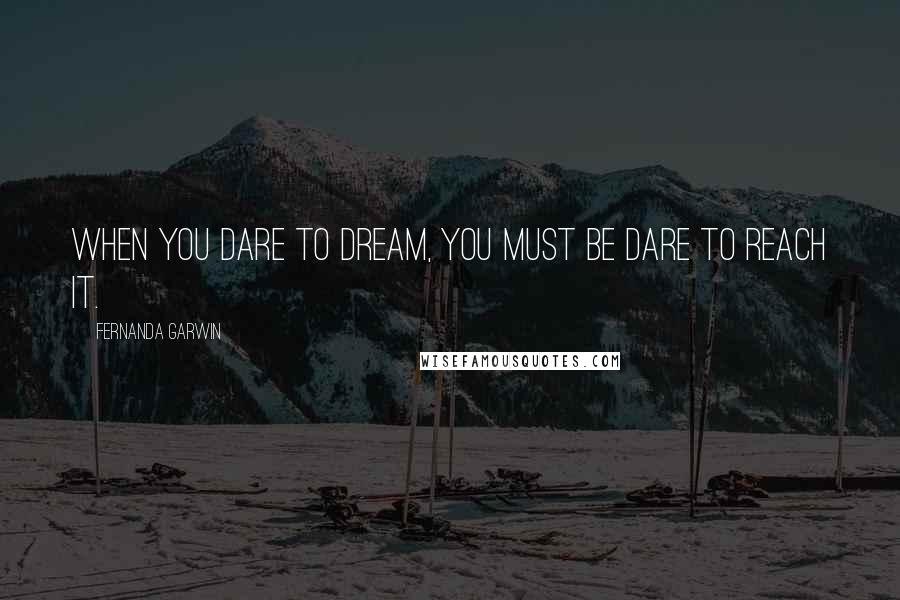 Fernanda Garwin Quotes: When you dare to dream, you must be dare to reach it.