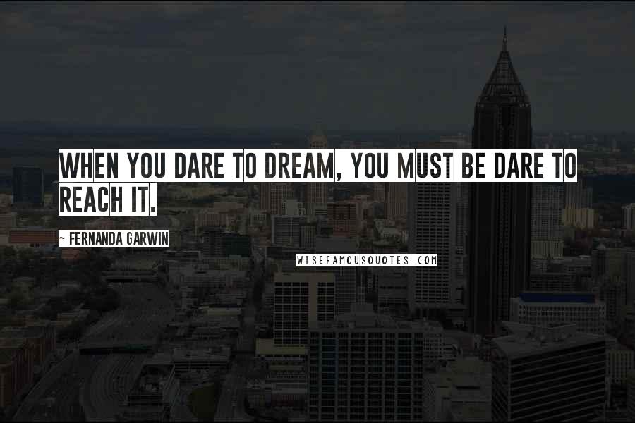 Fernanda Garwin Quotes: When you dare to dream, you must be dare to reach it.