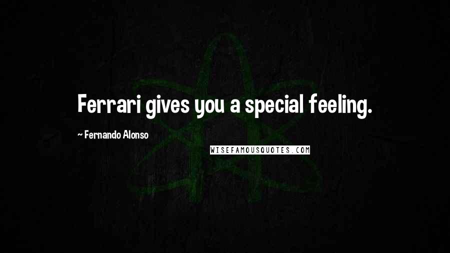 Fernando Alonso Quotes: Ferrari gives you a special feeling.