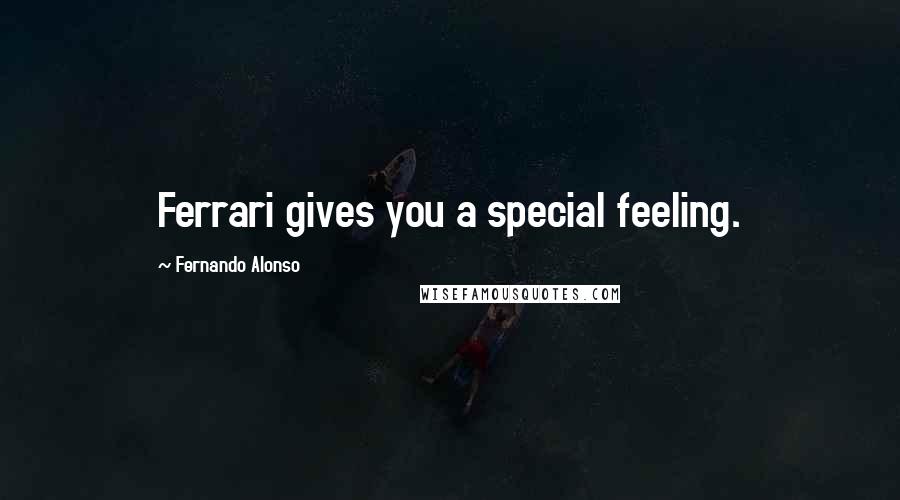 Fernando Alonso Quotes: Ferrari gives you a special feeling.