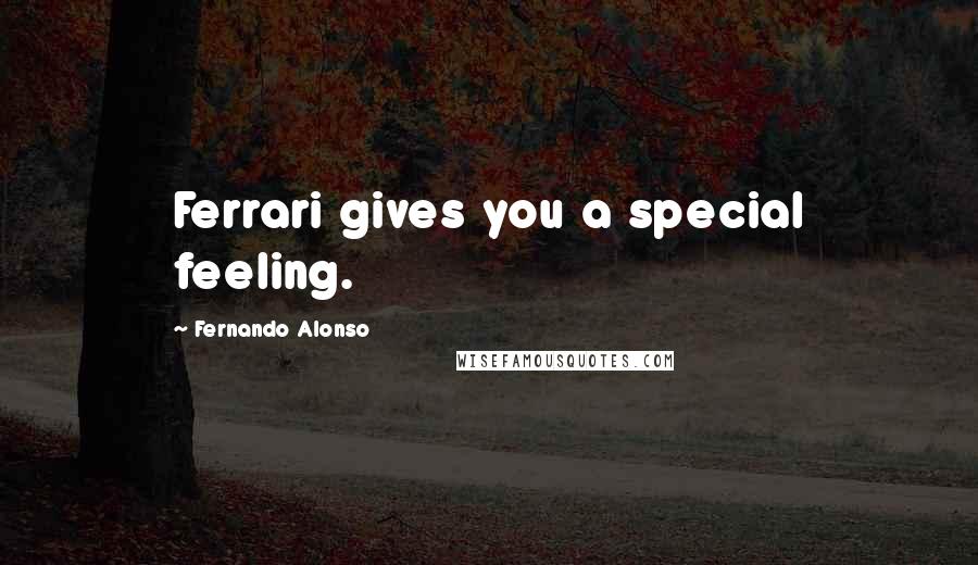 Fernando Alonso Quotes: Ferrari gives you a special feeling.