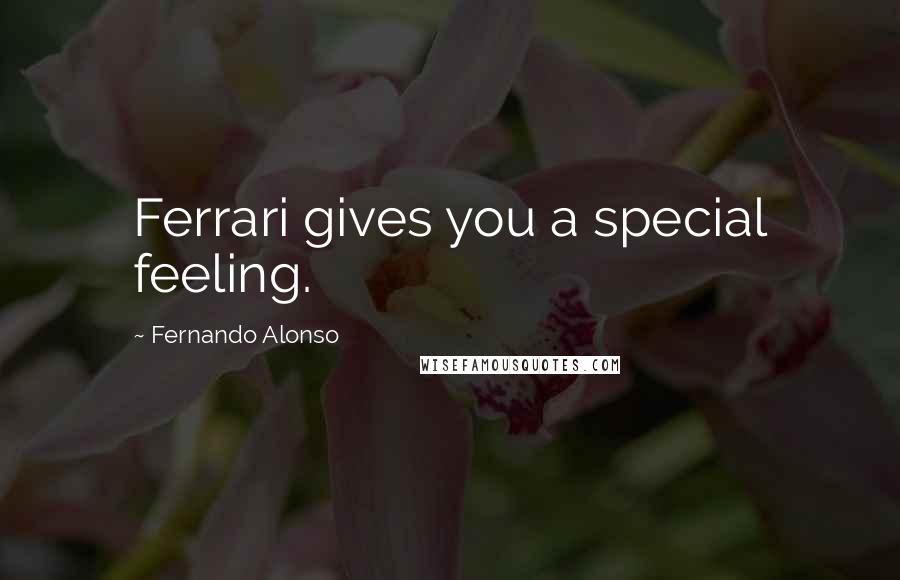 Fernando Alonso Quotes: Ferrari gives you a special feeling.