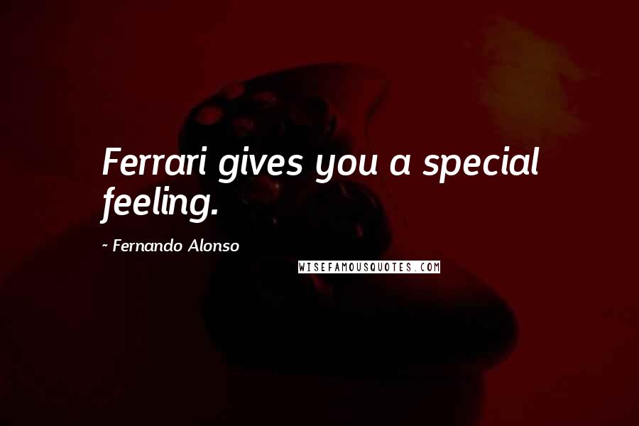 Fernando Alonso Quotes: Ferrari gives you a special feeling.