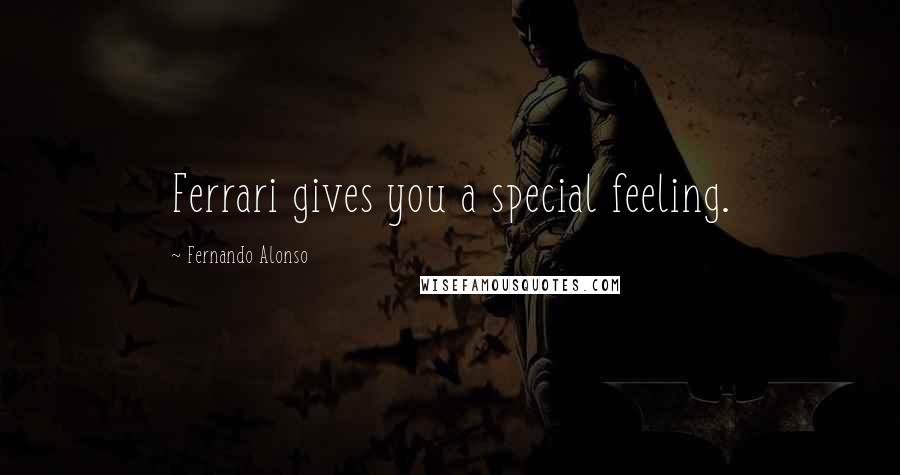 Fernando Alonso Quotes: Ferrari gives you a special feeling.