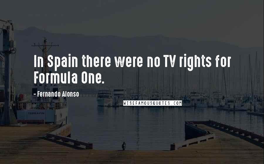 Fernando Alonso Quotes: In Spain there were no TV rights for Formula One.