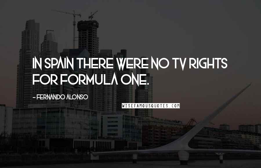 Fernando Alonso Quotes: In Spain there were no TV rights for Formula One.