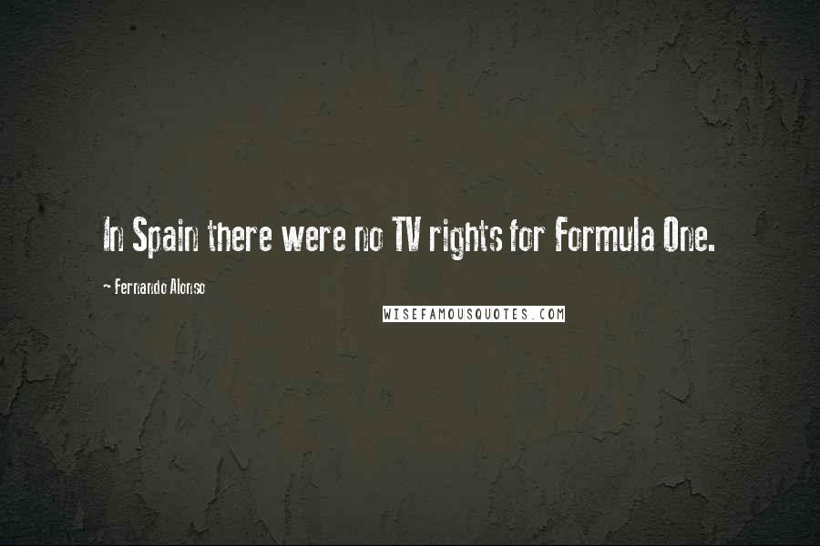 Fernando Alonso Quotes: In Spain there were no TV rights for Formula One.