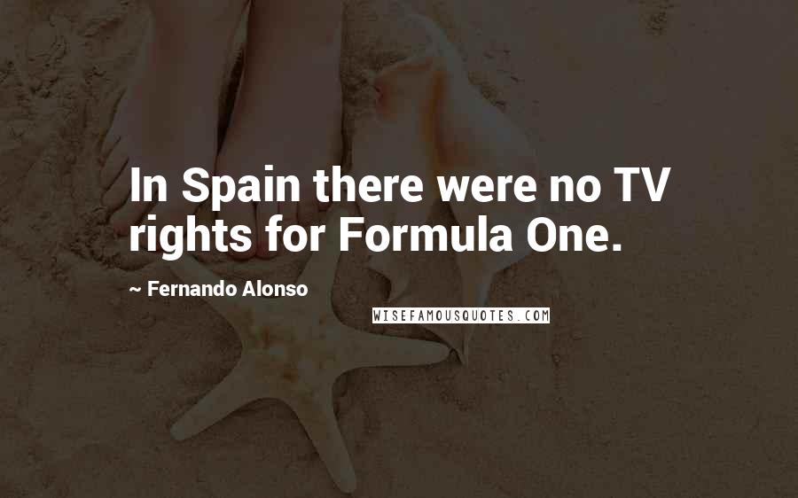 Fernando Alonso Quotes: In Spain there were no TV rights for Formula One.