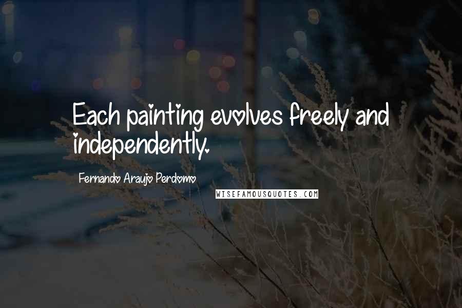 Fernando Araujo Perdomo Quotes: Each painting evolves freely and independently.