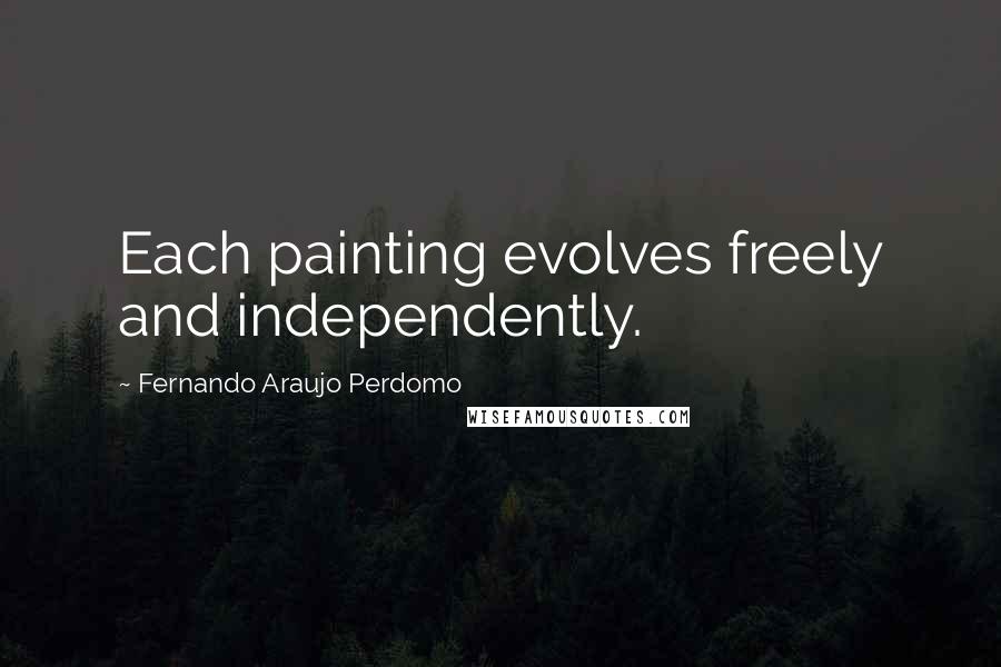 Fernando Araujo Perdomo Quotes: Each painting evolves freely and independently.