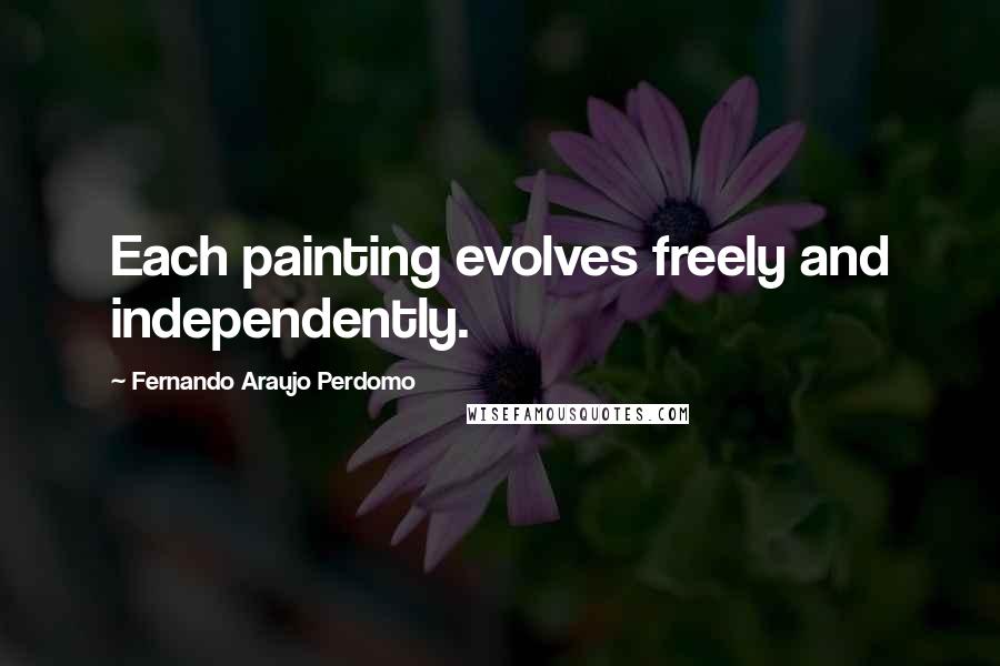 Fernando Araujo Perdomo Quotes: Each painting evolves freely and independently.