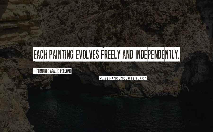 Fernando Araujo Perdomo Quotes: Each painting evolves freely and independently.