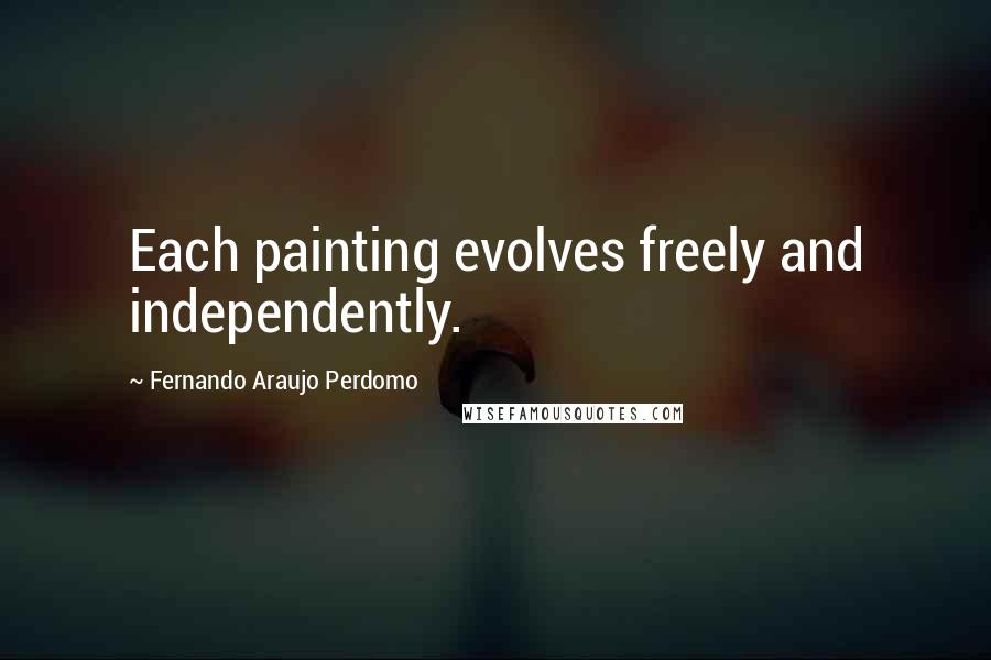 Fernando Araujo Perdomo Quotes: Each painting evolves freely and independently.