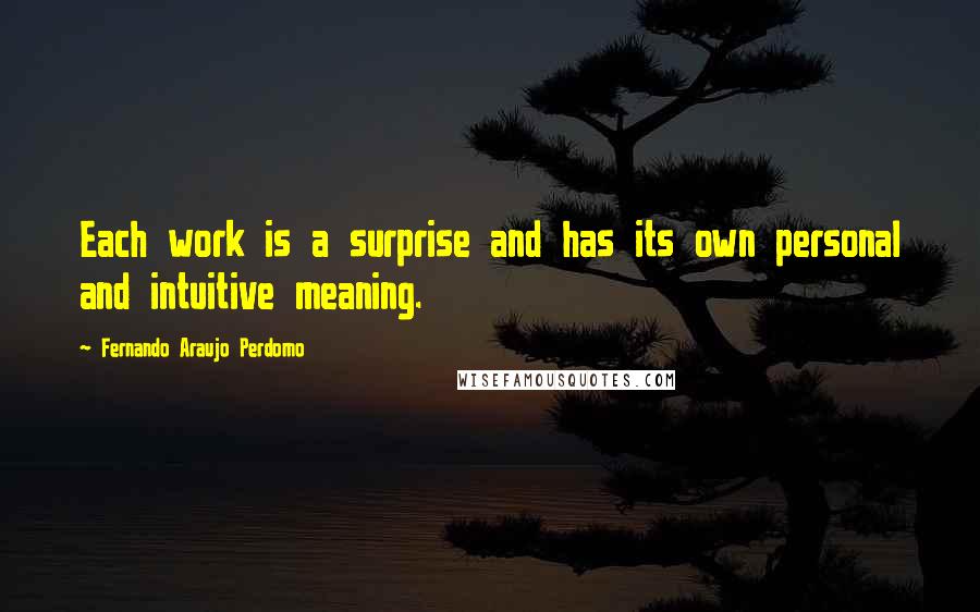 Fernando Araujo Perdomo Quotes: Each work is a surprise and has its own personal and intuitive meaning.