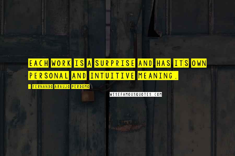 Fernando Araujo Perdomo Quotes: Each work is a surprise and has its own personal and intuitive meaning.