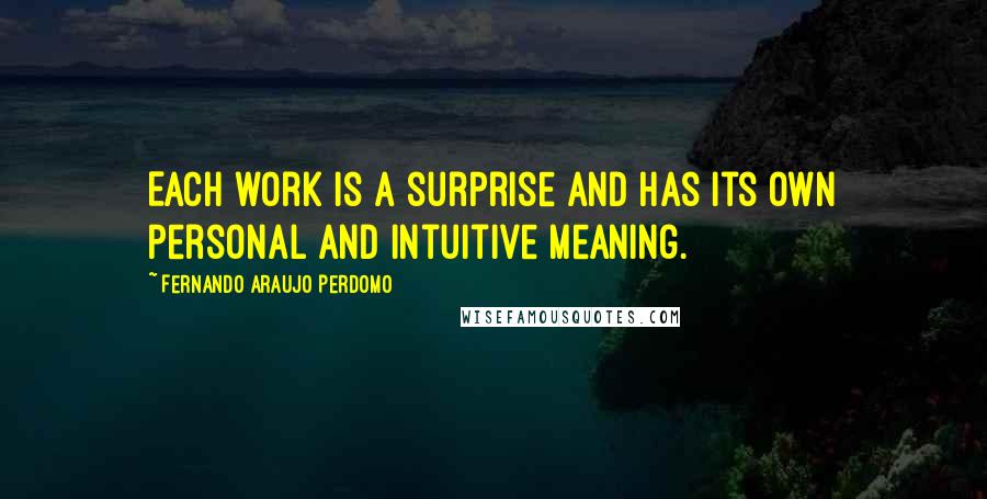 Fernando Araujo Perdomo Quotes: Each work is a surprise and has its own personal and intuitive meaning.