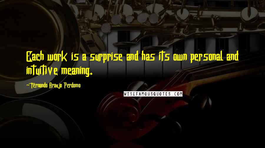 Fernando Araujo Perdomo Quotes: Each work is a surprise and has its own personal and intuitive meaning.