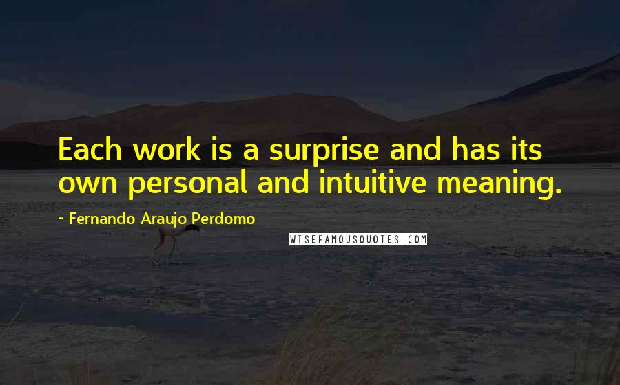 Fernando Araujo Perdomo Quotes: Each work is a surprise and has its own personal and intuitive meaning.