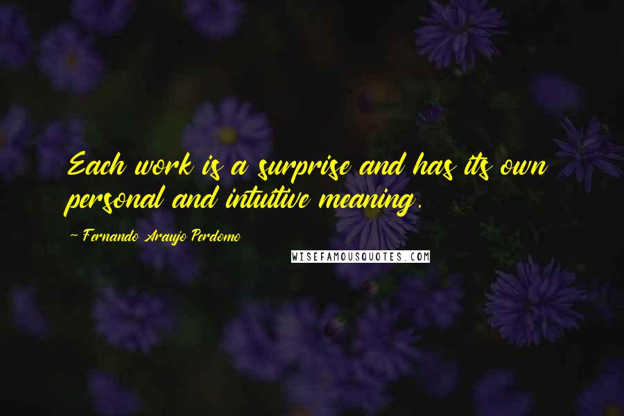 Fernando Araujo Perdomo Quotes: Each work is a surprise and has its own personal and intuitive meaning.