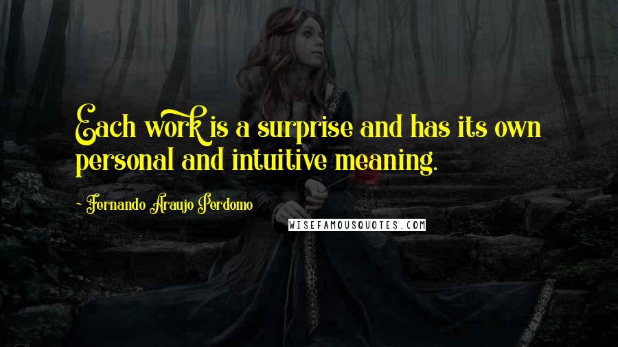 Fernando Araujo Perdomo Quotes: Each work is a surprise and has its own personal and intuitive meaning.