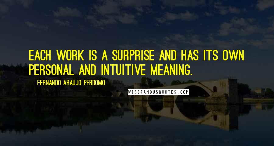 Fernando Araujo Perdomo Quotes: Each work is a surprise and has its own personal and intuitive meaning.