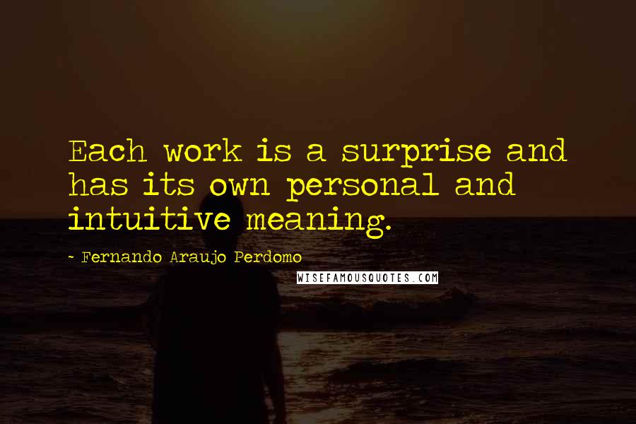 Fernando Araujo Perdomo Quotes: Each work is a surprise and has its own personal and intuitive meaning.