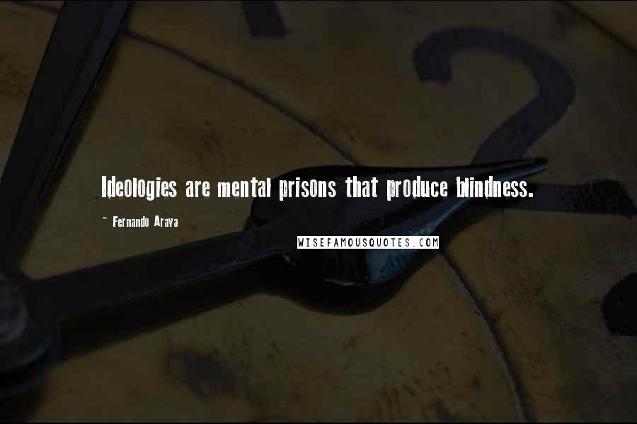 Fernando Araya Quotes: Ideologies are mental prisons that produce blindness.