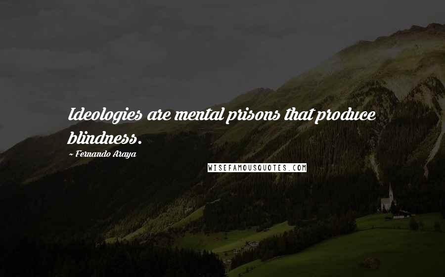 Fernando Araya Quotes: Ideologies are mental prisons that produce blindness.