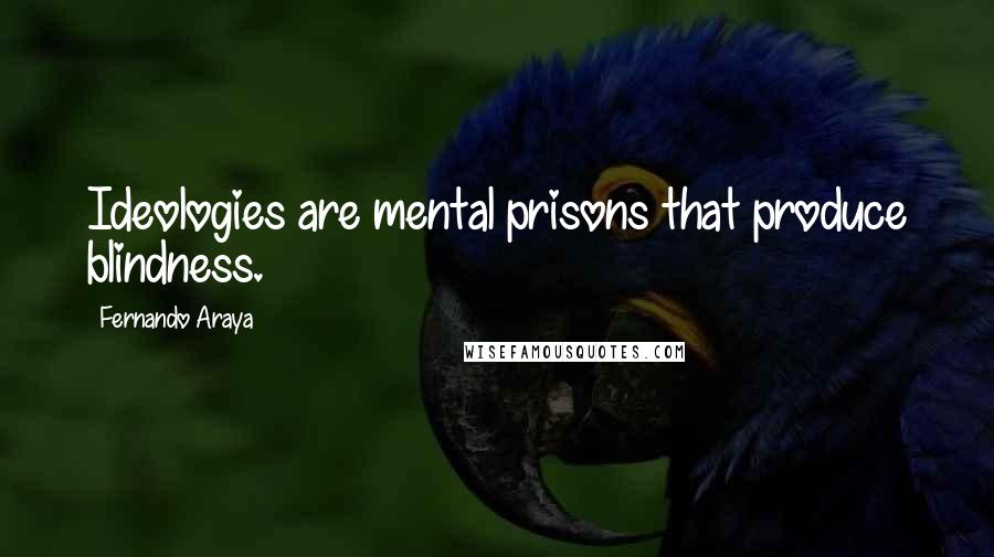 Fernando Araya Quotes: Ideologies are mental prisons that produce blindness.