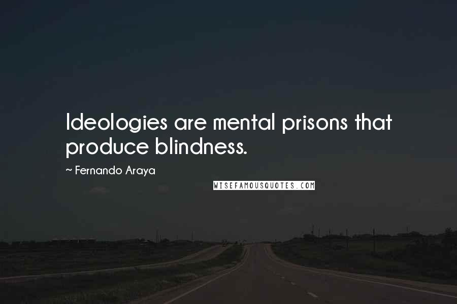 Fernando Araya Quotes: Ideologies are mental prisons that produce blindness.