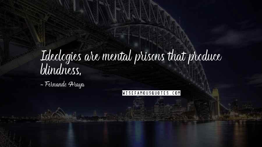 Fernando Araya Quotes: Ideologies are mental prisons that produce blindness.